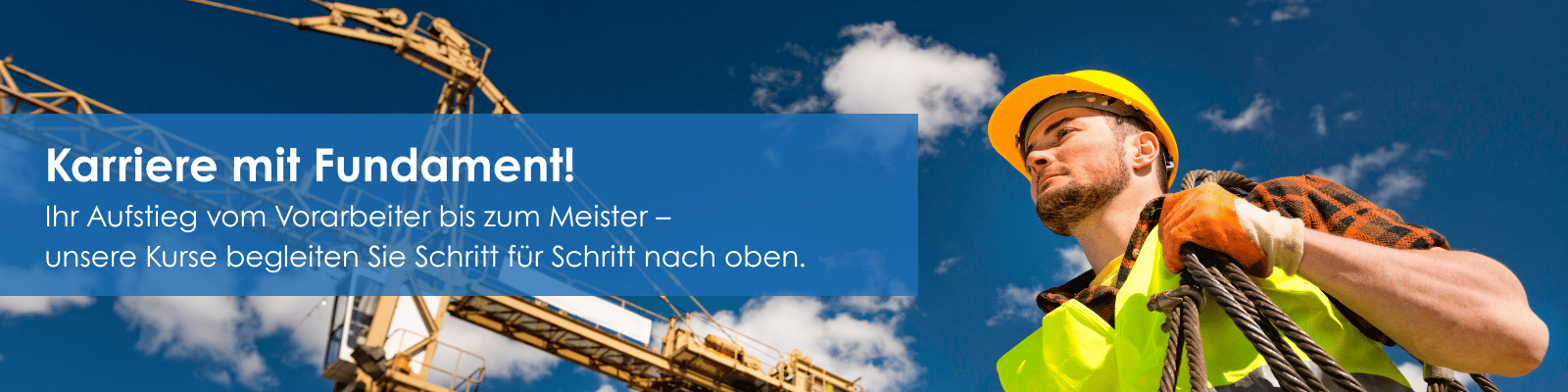 Ein Bauarbeiter mit Schutzhelm und Sicherheitsweste blickt entschlossen nach oben. Im Hintergrund ein Baukran vor blauem Himmel. Text: ‚Karriere mit Fundament! Ihr Aufstieg vom Vorarbeiter bis zum Meister – unsere Kurse begleiten Sie Schritt für Schritt nach oben.